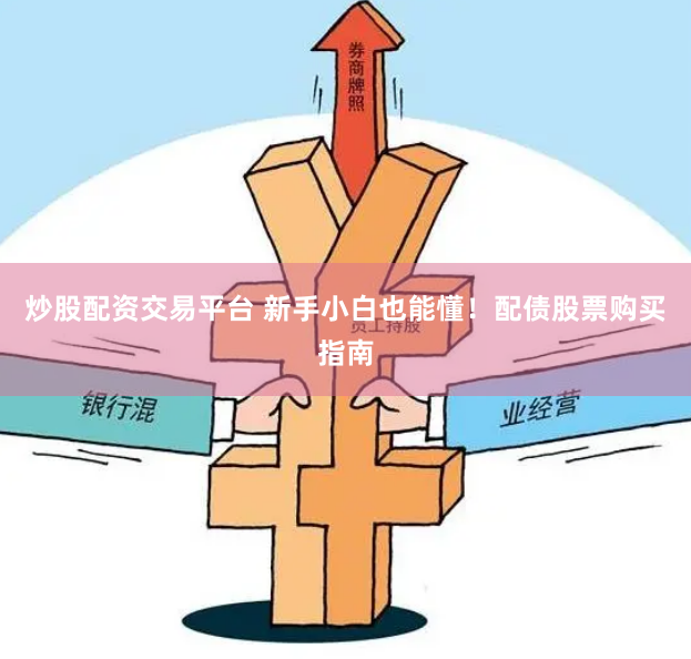 炒股配资交易平台 新手小白也能懂！配债股票购买指南