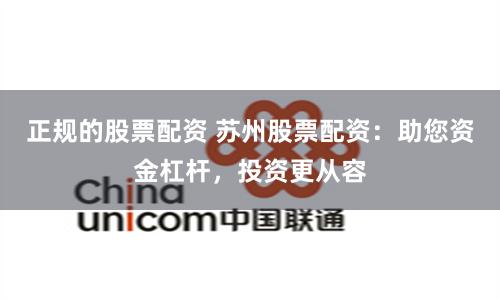 正规的股票配资 苏州股票配资：助您资金杠杆，投资更从容