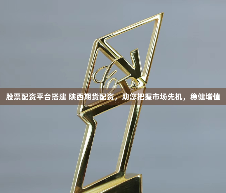 股票配资平台搭建 陕西期货配资，助您把握市场先机，稳健增值