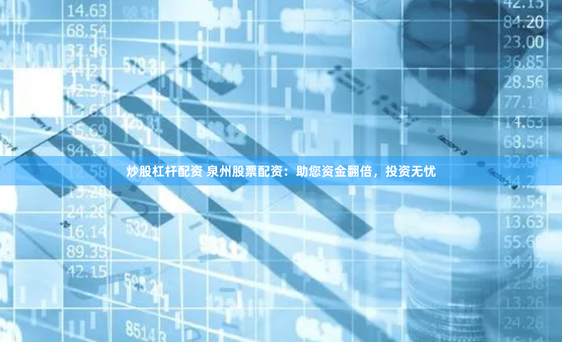 炒股杠杆配资 泉州股票配资：助您资金翻倍，投资无忧