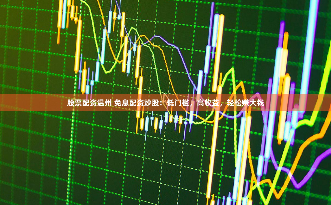 股票配资温州 免息配资炒股：低门槛，高收益，轻松赚大钱