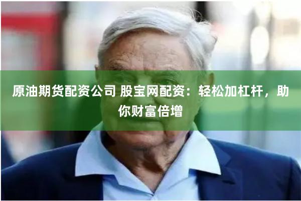 原油期货配资公司 股宝网配资：轻松加杠杆，助你财富倍增