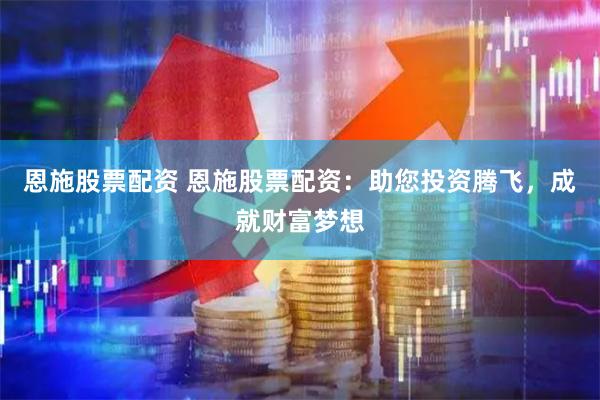 恩施股票配资 恩施股票配资：助您投资腾飞，成就财富梦想