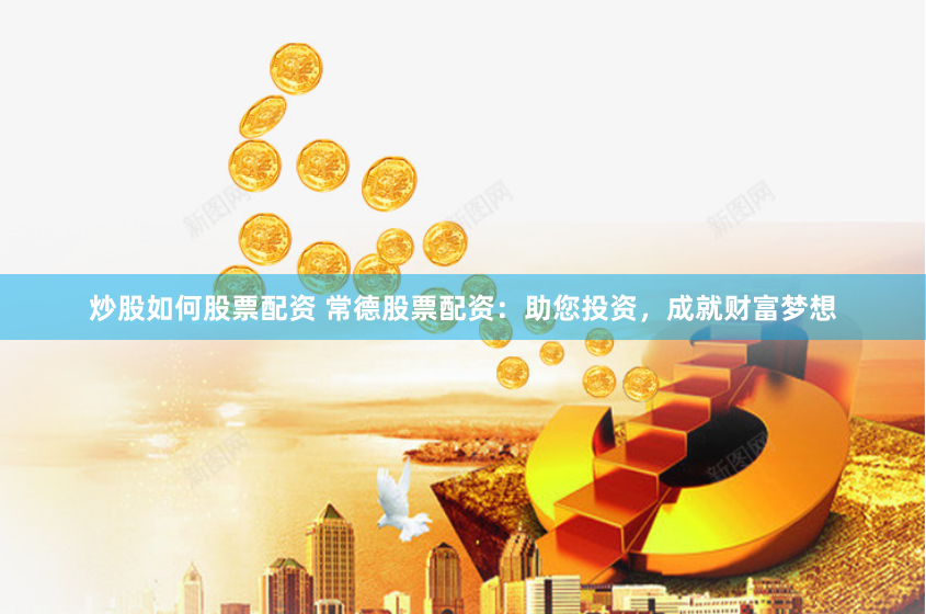 炒股如何股票配资 常德股票配资：助您投资，成就财富梦想