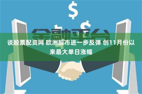谈股票配资网 欧洲股市进一步反弹 创11月份以来最大单日涨幅