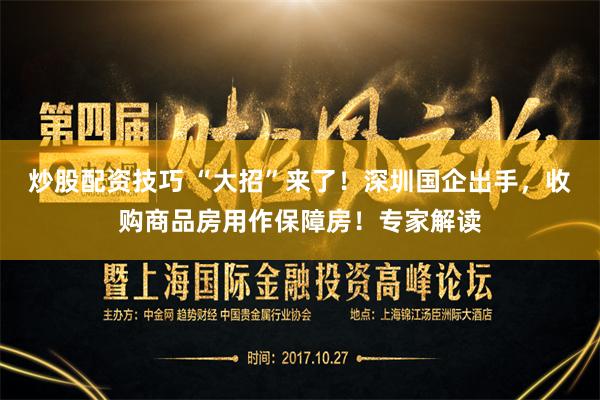 炒股配资技巧 “大招”来了！深圳国企出手，收购商品房用作保障房！专家解读