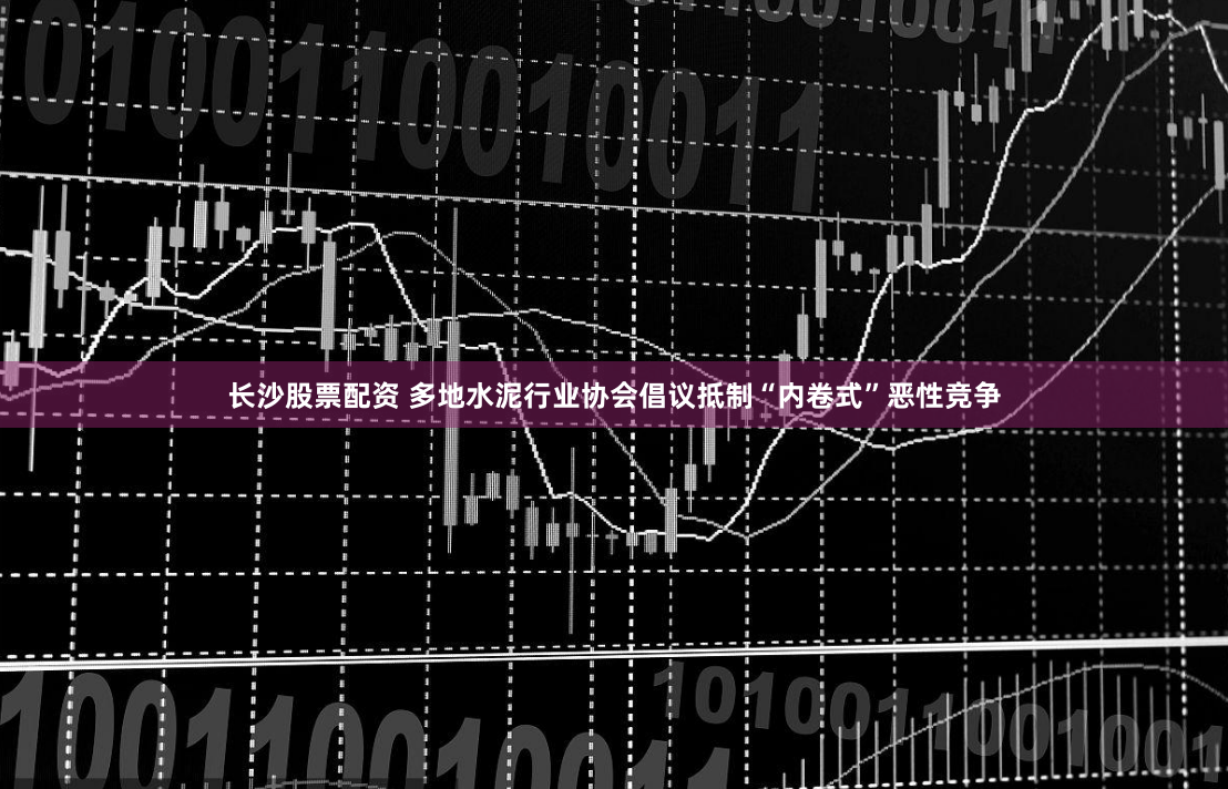 长沙股票配资 多地水泥行业协会倡议抵制“内卷式”恶性竞争