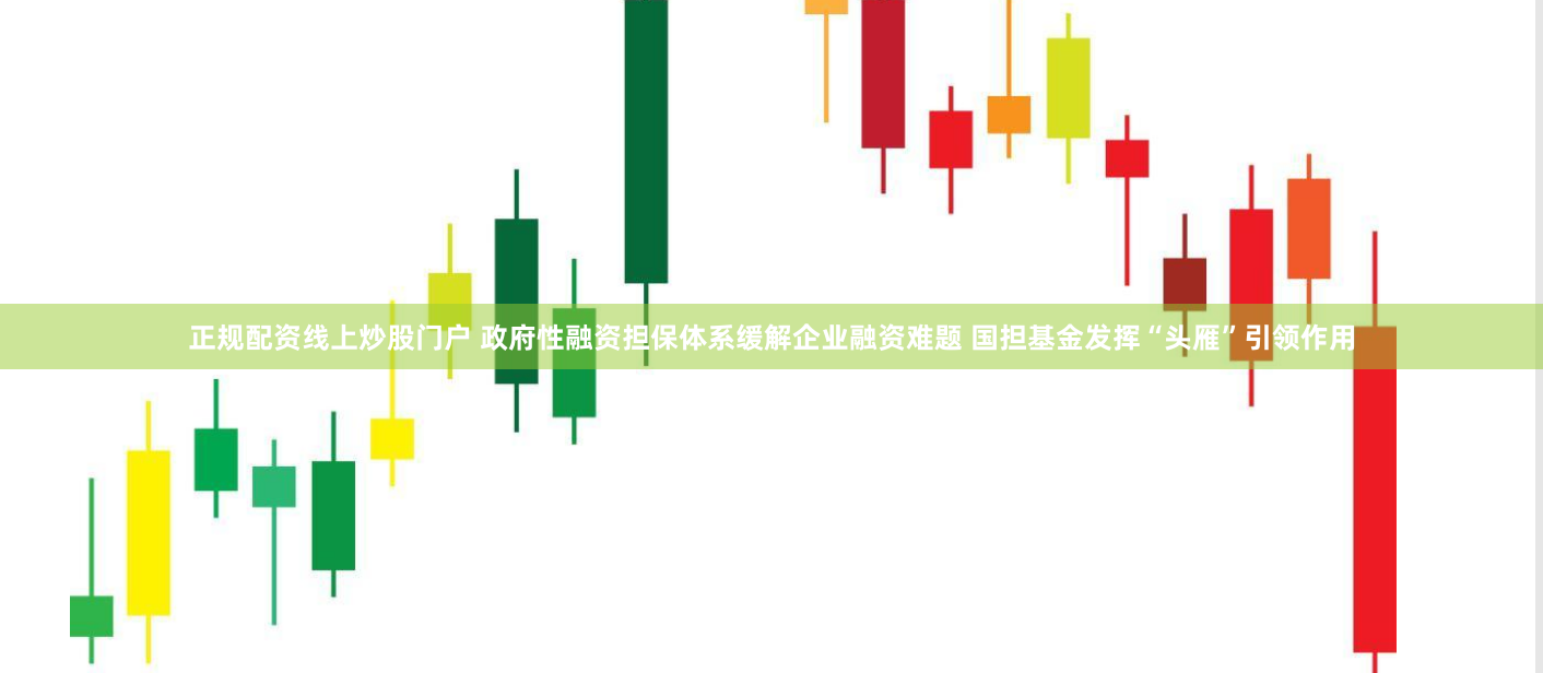 正规配资线上炒股门户 政府性融资担保体系缓解企业融资难题 国担基金发挥“头雁”引领作用