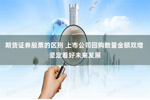 期货证券股票的区别 上市公司回购数量金额双增 坚定看好未来发展
