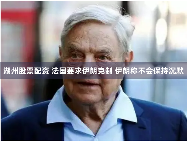 湖州股票配资 法国要求伊朗克制 伊朗称不会保持沉默