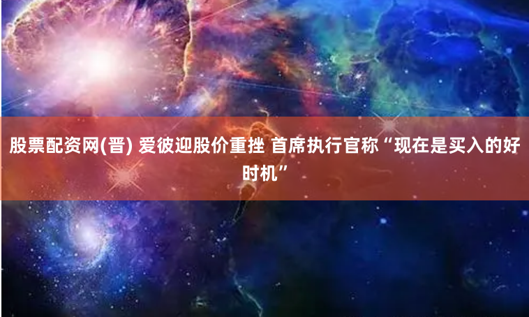 股票配资网(晋) 爱彼迎股价重挫 首席执行官称“现在是买入的好时机”