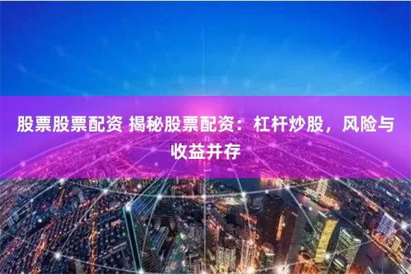股票股票配资 揭秘股票配资：杠杆炒股，风险与收益并存