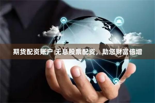 期货配资账户 无息股票配资，助您财富倍增