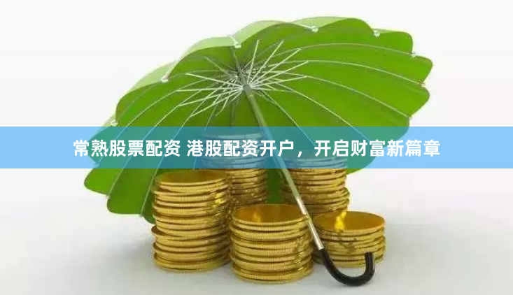 常熟股票配资 港股配资开户，开启财富新篇章