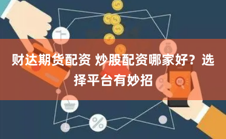 财达期货配资 炒股配资哪家好？选择平台有妙招