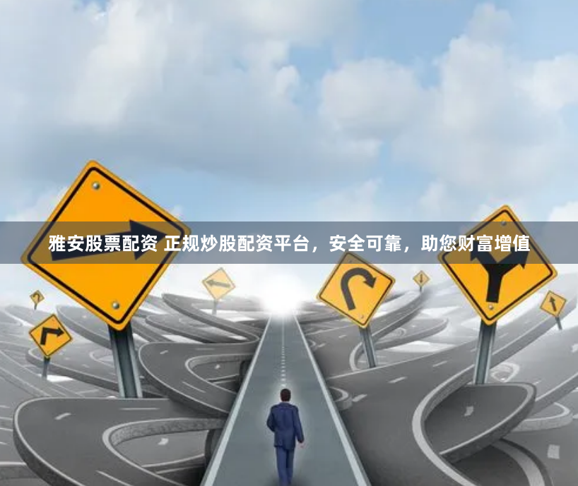 雅安股票配资 正规炒股配资平台，安全可靠，助您财富增值