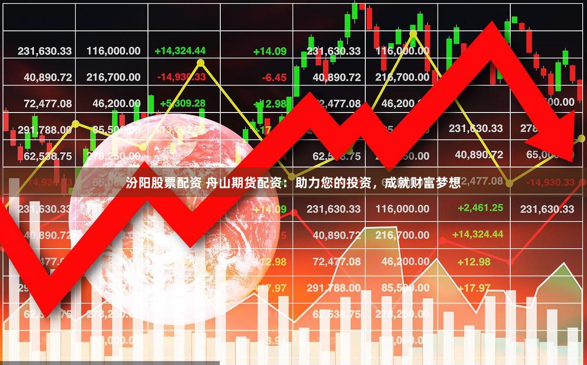 汾阳股票配资 舟山期货配资：助力您的投资，成就财富梦想