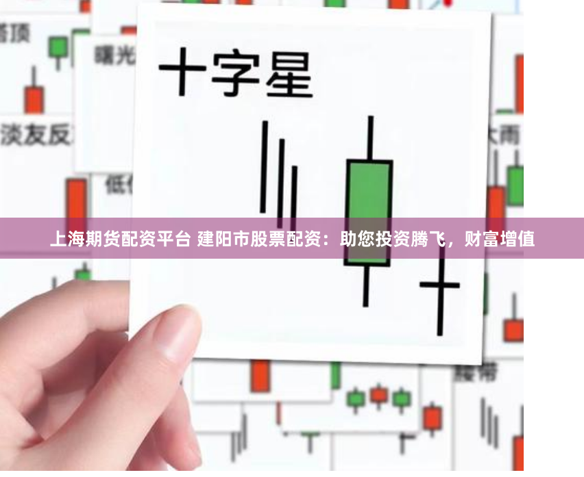 上海期货配资平台 建阳市股票配资：助您投资腾飞，财富增值