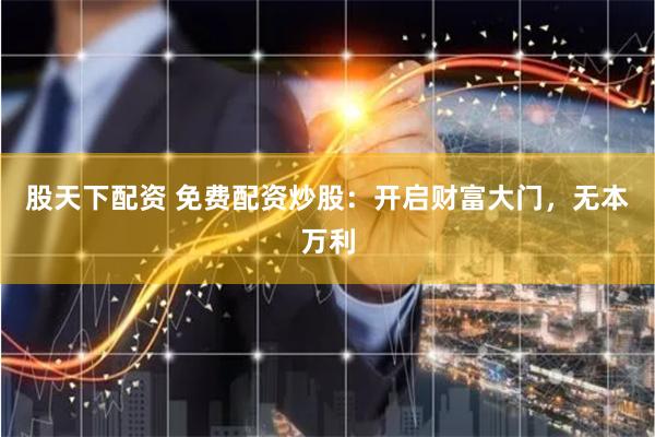 股天下配资 免费配资炒股：开启财富大门，无本万利