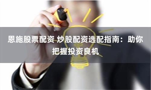 恩施股票配资 炒股配资选配指南:助你把握投资良机