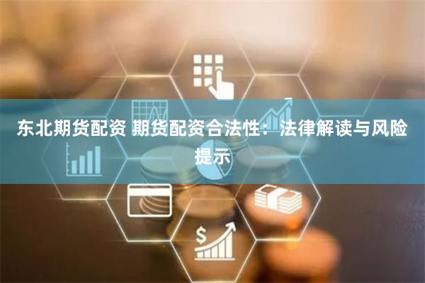 东北期货配资 期货配资合法性:法律解读与风险提示