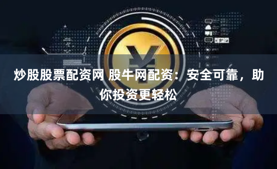 炒股股票配资网 股牛网配资:安全可靠,助你投资更轻松