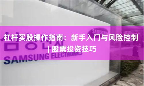 杠杆买股操作指南：新手入门与风险控制 | 股票投资技巧