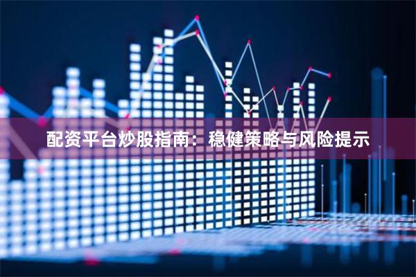 配资平台炒股指南：稳健策略与风险提示