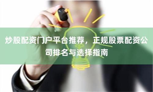 炒股配资门户平台推荐，正规股票配资公司排名与选择指南