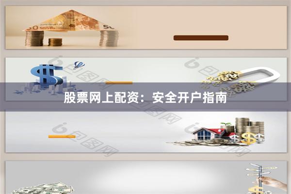股票网上配资：安全开户指南