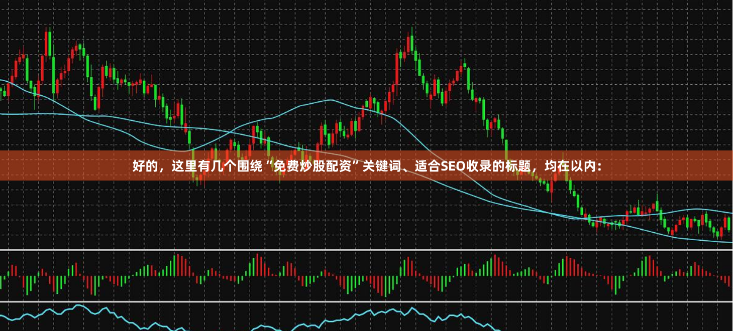 好的，这里有几个围绕“免费炒股配资”关键词、适合SEO收录的标题，均在以内：