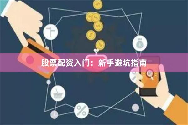 股票配资入门：新手避坑指南