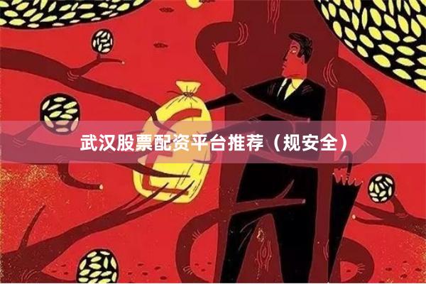 武汉股票配资平台推荐（规安全）