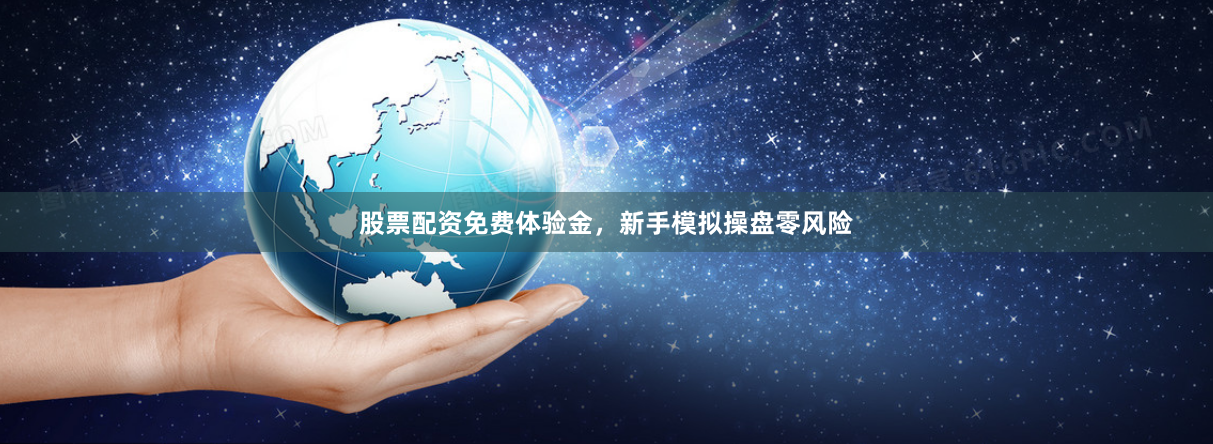 股票配资免费体验金，新手模拟操盘零风险