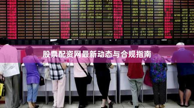 股票配资网最新动态与合规指南
