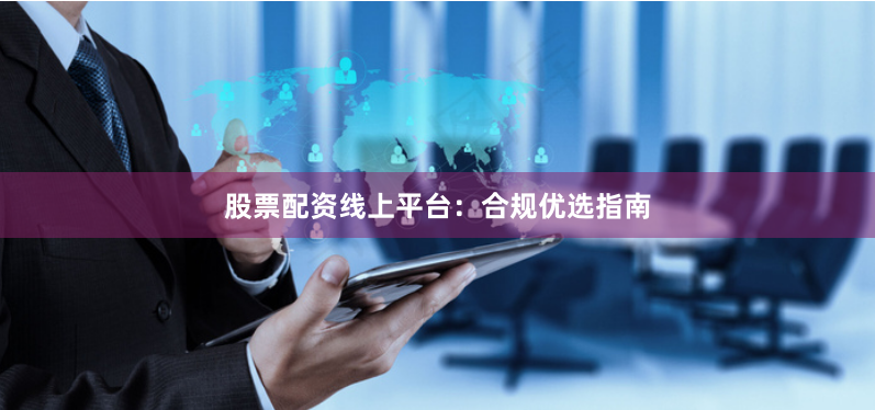 股票配资线上平台：合规优选指南
