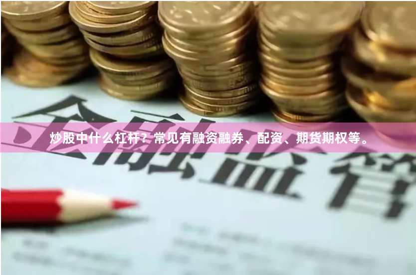 炒股中什么杠杆?常见有融资融券、配资、期货期权等。