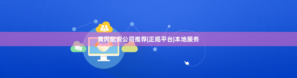 黄冈配资公司推荐|正规平台|本地服务