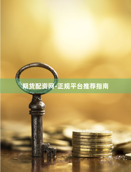 期货配资网-正规平台推荐指南