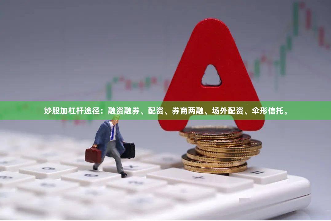 炒股加杠杆途径:融资融券、配资、券商两融、场外配资、伞形信托。