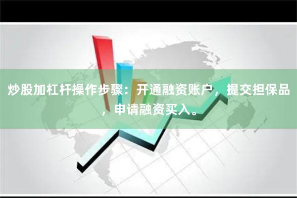 炒股加杠杆操作步骤：开通融资账户，提交担保品，申请融资买入。