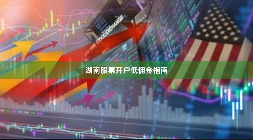 湖南股票开户低佣金指南