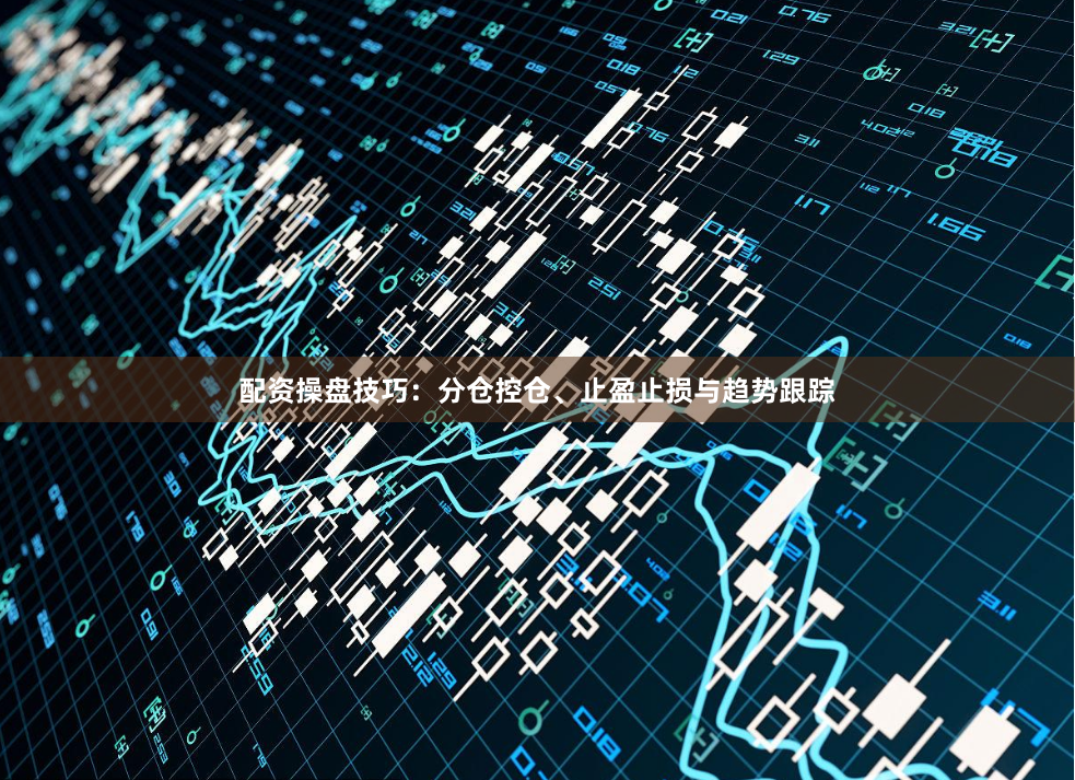 配资操盘技巧：分仓控仓、止盈止损与趋势跟踪