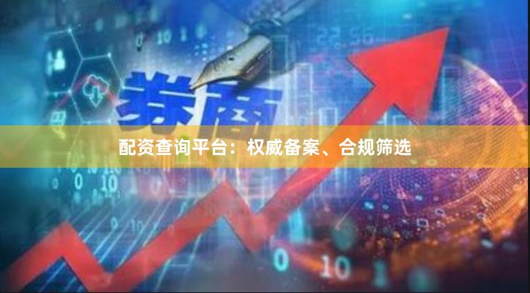 配资查询平台：权威备案、合规筛选