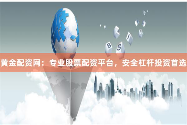 黄金配资网：专业股票配资平台，安全杠杆投资首选