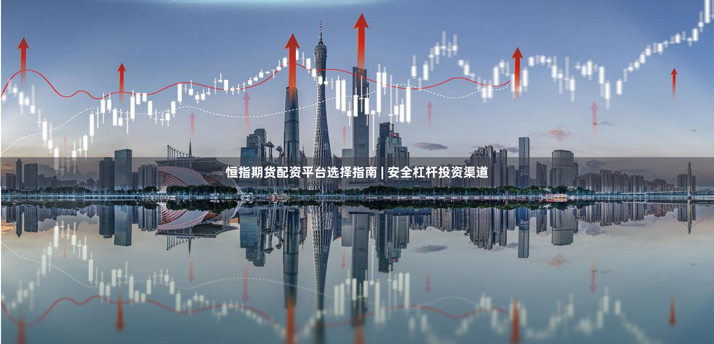 恒指期货配资平台选择指南 | 安全杠杆投资渠道
