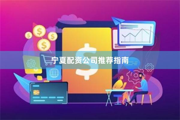 宁夏配资公司推荐指南