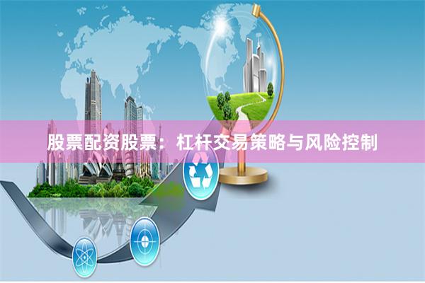 股票配资股票：杠杆交易策略与风险控制