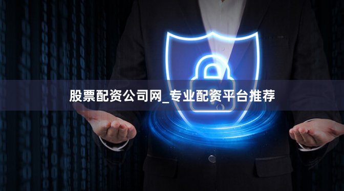 股票配资公司网_专业配资平台推荐