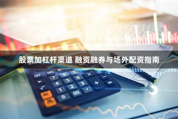 股票加杠杆渠道 融资融券与场外配资指南